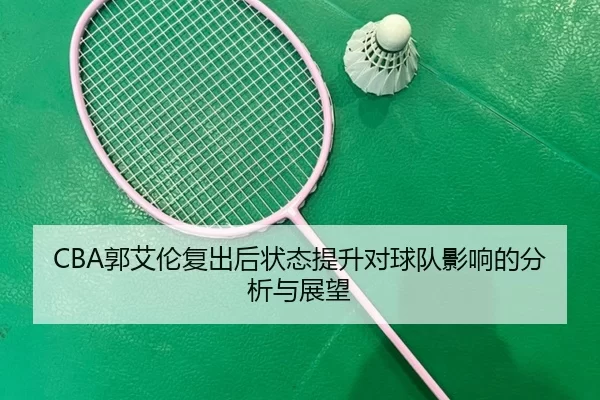 CBA郭艾伦复出后状态提升对球队影响的分析与展望