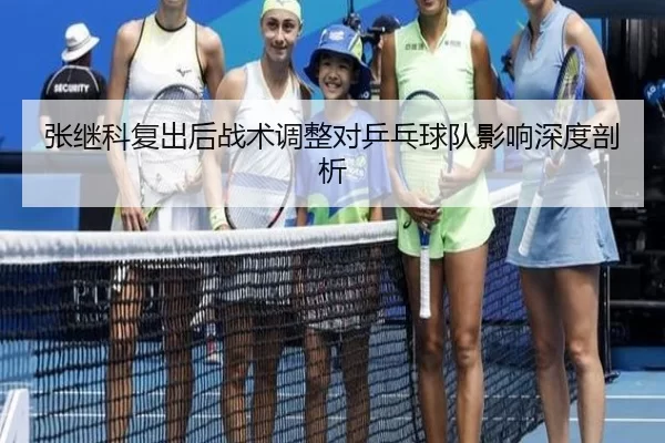 张继科复出后战术调整对乒乓球队影响深度剖析