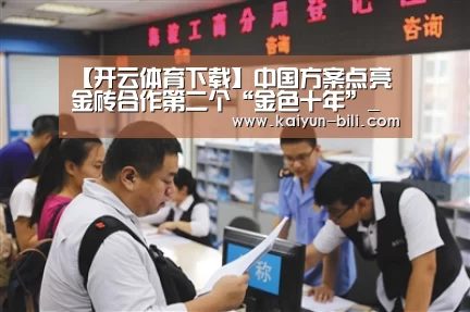 【开云体育下载】中国方案点亮金砖合作第二个“金色十年”_时事政治_中公教育网(图1) 开云体育下载