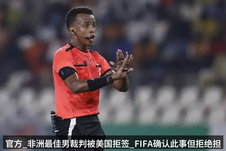 官方_非洲最佳男裁判被美国拒签_FIFA确认此事但拒绝担责